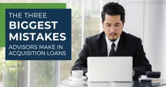 3 Biggest Mistakes Advisors Make When Seeking An Acquisition Loan